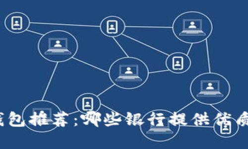 數(shù)字錢包推薦：哪些銀行提供優(yōu)質(zhì)服務(wù)？