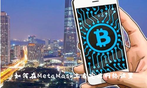 如何在MetaMask上自定義網(wǎng)絡設置