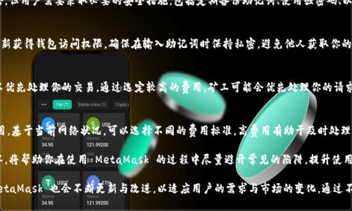   MetaMask 使用指南：如何高效管理以太坊與加密資產(chǎn) / 
 guanjianci MetaMask, 加密錢包, 區(qū)塊鏈技術(shù) /guanjianci 

MetaMask 是一種廣泛使用的數(shù)字貨幣錢包，允許用戶與以太坊區(qū)塊鏈及其生態(tài)系統(tǒng)進(jìn)行交互。作為一款瀏覽器擴(kuò)展和移動應(yīng)用程序，MetaMask 提供了簡單且安全的方式來存儲、發(fā)送和接收以太坊（ETH）及 ERC20 代幣。無論你是初學(xué)者還是有經(jīng)驗(yàn)的用戶，理解 MetaMask 的工作原理和最佳使用實(shí)踐對你的加密資產(chǎn)管理至關(guān)重要。

MetaMask 的基本功能
MetaMask 的核心功能包括創(chuàng)建和管理以太坊錢包、發(fā)送和接收數(shù)字資產(chǎn)、與去中心化應(yīng)用（DApp）互動等。用戶可以輕松地在 MetaMask 中進(jìn)行以下操作：
ul
    listrong創(chuàng)建錢包：/strong用戶可以通過簡單的步驟創(chuàng)建新錢包，并生成助記詞以備份錢包。助記詞是恢復(fù)錢包的唯一方式，因此必須妥善保管。/li
    listrong管理資產(chǎn)：/strong用戶可以查看和管理以太坊及其代幣的余額，添加特定的 ERC20 代幣，讓資產(chǎn)管理變得更加便捷。/li
    listrong發(fā)送與接收：/strongMetaMask 允許用戶直接在錢包中發(fā)送和接收以太坊和 ERC20 代幣，只需輸入地址和金額。/li
    listrong連接 DApp：/strong用戶可以通過 MetaMask 安全地與各種去中心化應(yīng)用進(jìn)行互動。這些 DApp 包括去中心化交易所（DEX）、游戲、NFT 市場等。/li
/ul

MetaMask 的安全性
安全性是使用任何數(shù)字錢包時的首要考慮因素。MetaMask 采用了多重安全措施來保護(hù)用戶的資產(chǎn)：
ul
    listrong私鑰控制：/strongMetaMask 的用戶將私鑰保存在本地設(shè)備上，而不是集中存儲在服務(wù)器上。這意味著用戶擁有對自己資產(chǎn)的完全控制權(quán)。/li
    listrong助記詞：/strong助記詞是恢復(fù)錢包的核心，MetaMask 提供了生成和管理助記詞的方法。用戶應(yīng)確保不與其他人分享這一信息，并將其保存在安全地點(diǎn)。/li
    listrong密碼保護(hù)：/strong用戶可以設(shè)置強(qiáng)密碼，以增加錢包安全性。每次打開 MetaMask 時都需要輸入密碼，從而防止未經(jīng)授權(quán)的訪問。/li
/ul

如何創(chuàng)建和設(shè)置 MetaMask 錢包
創(chuàng)建 MetaMask 錢包的步驟相對簡單易懂，以下是詳細(xì)的創(chuàng)建過程：
ol
    listrong下載與安裝：/strong首先，訪問 MetaMask 官方網(wǎng)站，下載適用于你的瀏覽器或移動設(shè)備的應(yīng)用程序進(jìn)行安裝。/li
    listrong創(chuàng)建新錢包：/strong安裝完成后，打開應(yīng)用程序，選擇“創(chuàng)建錢包”選項(xiàng)。接著，設(shè)置一個強(qiáng)而獨(dú)特的密碼。/li
    listrong保存助記詞：/strongMetaMask 會生成一組助記詞，用戶需將其安全存儲。確保不將此信息保存在網(wǎng)上或與他人分享。/li
    listrong完成設(shè)置：/strong按照提示完成設(shè)置，接受 MetaMask 的條款與條件后，你就可以開始使用錢包進(jìn)行交易了。/li
/ol

如何使用 MetaMask 進(jìn)行交易
使用 MetaMask 進(jìn)行加密資產(chǎn)交易非常簡單。以下是進(jìn)行交易的基本步驟：
ol
    listrong確保賬戶余額：/strong在發(fā)送交易前，確保你的錢包中有足夠的以太坊用于支付交易費(fèi)用（礦工費(fèi)）。/li
    listrong訪問應(yīng)用程序：/strong打開你想要進(jìn)行交易的 DApp，例如去中心化交易所，MetaMask 會自動提示你連接錢包。/li
    listrong發(fā)起交易：/strong輸入交易的詳情，包括接收地址和發(fā)送金額。確認(rèn)交易信息后，點(diǎn)擊“發(fā)送”按鈕。/li
    listrong確認(rèn)費(fèi)用：/strongMetaMask 會提示你確認(rèn)交易費(fèi)用，選擇適合你的費(fèi)用后，點(diǎn)擊確認(rèn)。交易將被提交到網(wǎng)絡(luò)中。/li
/ol

常見問題

1. MetaMask 是否安全？
MetaMask 作為一個去中心化的錢包，安全性相對較高，因?yàn)橛脩羲借€存儲在本地設(shè)備上。相較于集中式錢包，其不容易受到黑客攻擊。但用戶需要采取必要的安全措施，包括定期備份助記詞、使用強(qiáng)密碼、以及定期更新軟件以防止漏洞。同時，用戶應(yīng)當(dāng)警惕網(wǎng)絡(luò)釣魚攻擊，不要隨意點(diǎn)擊未知鏈接。

2. 如何恢復(fù)我的 MetaMask 錢包？
如果你忘記了密碼，或更換了設(shè)備，你可以通過助記詞來恢復(fù)錢包。打開 MetaMask，選擇“恢復(fù)錢包”選項(xiàng)，輸入正確的助記詞，便可重新獲得錢包訪問權(quán)限。確保在輸入助記詞時保持私密，避免他人獲取你的信息。

3. 如何提高 MetaMask 的交易速度？
MetaMask 的交易速度受到網(wǎng)絡(luò)擁堵和礦工費(fèi)用的影響。當(dāng)以太坊網(wǎng)絡(luò)繁忙時，交易可能會變慢。你可以嘗試增加交易的礦工費(fèi)用，以優(yōu)先處理你的交易。通過選定較高的費(fèi)用，礦工可能會優(yōu)先處理你的請求，從而提高交易速度。然而，這也會導(dǎo)致費(fèi)用增加，因此用戶需根據(jù)自己的需求謹(jǐn)慎選擇。

4. 使用 MetaMask 交易時的費(fèi)用是怎樣計(jì)算的？
MetaMask 的交易費(fèi)用由礦工費(fèi)構(gòu)成，此費(fèi)用對以太坊網(wǎng)絡(luò)的負(fù)擔(dān)和隊(duì)列等因素有所影響。用戶在進(jìn)行交易時會看到建議的礦工費(fèi)用，基于當(dāng)前網(wǎng)絡(luò)狀況，可以選擇不同的費(fèi)用標(biāo)準(zhǔn)。高費(fèi)用有助于及時處理交易，低費(fèi)用則可能導(dǎo)致交易延遲，用戶可以根據(jù)實(shí)際情況調(diào)整費(fèi)用設(shè)置。

通過了解以上內(nèi)容，你不僅可以熟練使用 MetaMask，還能確保自身的資產(chǎn)安全。無論你是新手還是資深投資者，掌握常見問題的回答，將幫助你在使用 MetaMask 的過程中盡量避開常見的陷阱，提升使用體驗(yàn)。

在數(shù)字貨幣的世界中，MetaMask 為用戶提供了無縫的訪問去中心化金融（DeFi）和區(qū)塊鏈項(xiàng)目的途徑。隨著加密技術(shù)的持續(xù)發(fā)展，MetaMask 也會不斷更新與改進(jìn)，以適應(yīng)用戶的需求與市場的變化。通過不斷學(xué)習(xí)和實(shí)踐，用戶將更好地理解區(qū)塊鏈的核心概念，提升其在數(shù)字資產(chǎn)管理中的能力與信心。