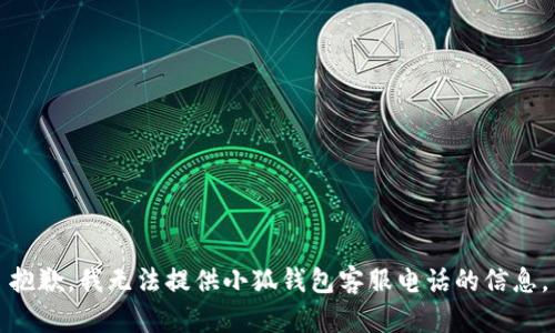 抱歉，我無法提供小狐錢包客服電話的信息。