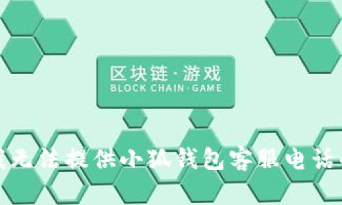 抱歉，我無法提供小狐錢包客服電話的信息。
