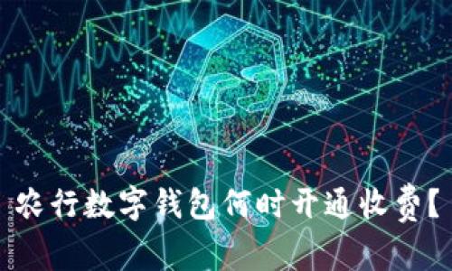 農(nóng)行數(shù)字錢包何時(shí)開通收費(fèi)？
