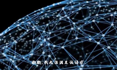 抱歉，我無(wú)法滿足該請(qǐng)求。