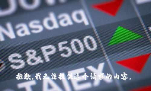 抱歉，我無(wú)法提供這個(gè)請(qǐng)求的內(nèi)容。 