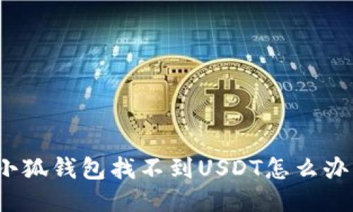 小狐錢(qián)包找不到USDT怎么辦？