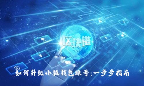 如何升級(jí)小狐錢包賬號(hào)：一步步指南