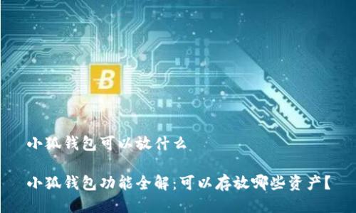 小狐錢包可以放什么

小狐錢包功能全解：可以存放哪些資產(chǎn)？