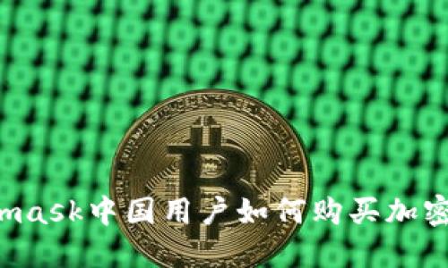 Metamask中國(guó)用戶如何購(gòu)買加密貨幣？