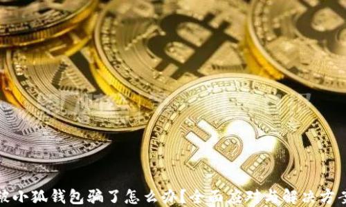 
被小狐錢包騙了怎么辦？全面應(yīng)對(duì)與解決方案