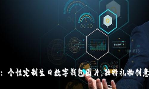: 個(gè)性定制生日數(shù)字錢包圖片，獨(dú)特禮物創(chuàng)意