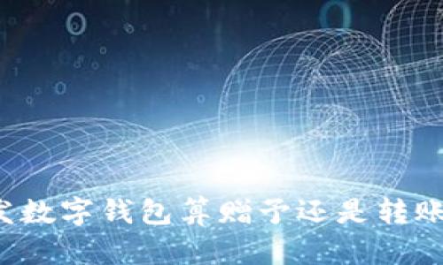 發(fā)數(shù)字錢包算贈予還是轉(zhuǎn)賬？