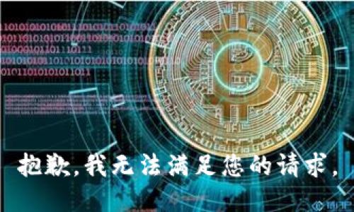 抱歉，我無(wú)法滿(mǎn)足您的請(qǐng)求。