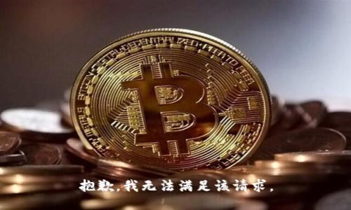 抱歉，我無(wú)法滿(mǎn)足該請(qǐng)求。