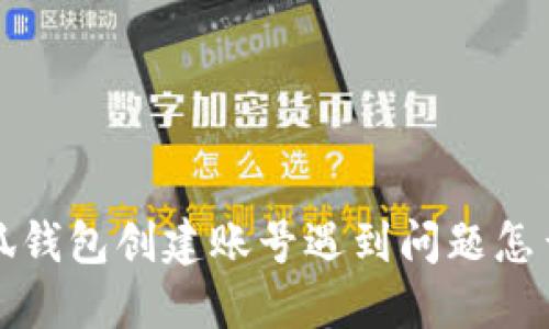 小狐錢包創(chuàng)建賬號遇到問題怎么辦？