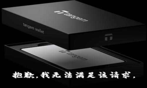 抱歉，我無(wú)法滿(mǎn)足該請(qǐng)求。