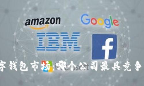 數(shù)字錢(qián)包市場(chǎng)：哪個(gè)公司最具競(jìng)爭(zhēng)力？