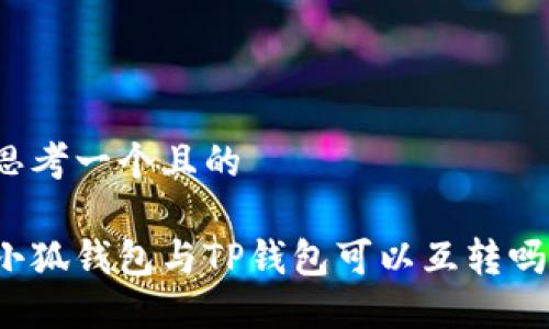 思考一個且的

小狐錢包與TP錢包可以互轉(zhuǎn)嗎？