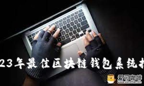 2023年最佳區(qū)塊鏈錢(qián)包系統(tǒng)推薦