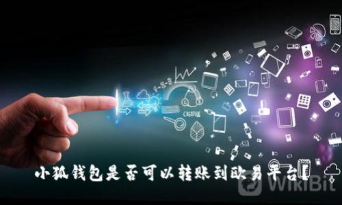 小狐錢包是否可以轉(zhuǎn)賬到歐易平臺(tái)？