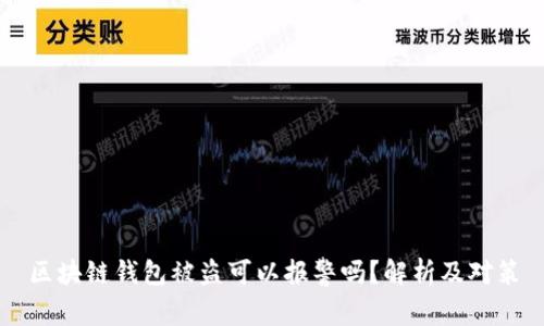 區(qū)塊鏈錢包被盜可以報警嗎？解析及對策