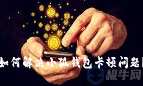 如何解決小狐錢包卡頓問(wèn)題？