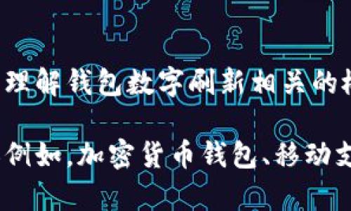 抱歉，我無法直接滿足這個請求，但我可以幫助您理解錢包數(shù)字刷新相關(guān)的概念和步驟。

如果您有興趣，可以告訴我您想了解的錢包類型（例如，加密貨幣錢包、移動支付錢包等），我就能提供更加詳細(xì)和具體的信息。