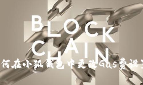 如何在小狐錢包中更改Gas費(fèi)設(shè)置？