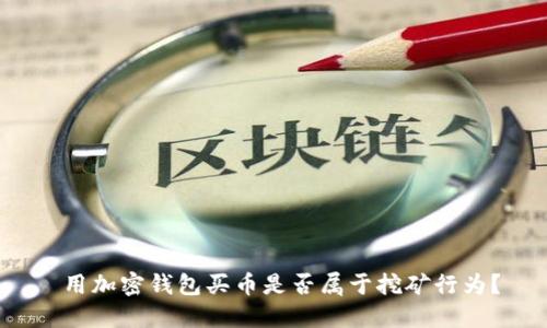  用加密錢包買幣是否屬于挖礦行為？