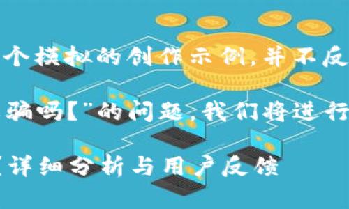 注意：以下內(nèi)容是一個模擬的創(chuàng)作示例，并不反映真實情況。

關(guān)于“小狐錢包是詐騙嗎？”的問題，我們將進行詳細(xì)的分析和討論。

小狐錢包是詐騙嗎？詳細(xì)分析與用戶反饋