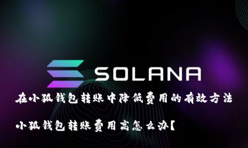 在小狐錢包轉(zhuǎn)賬中降低費用的有效方法

小狐錢包轉(zhuǎn)賬費用高怎么辦？