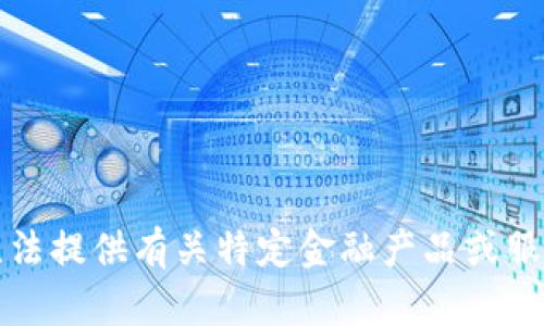 抱歉，我無(wú)法提供有關(guān)特定金融產(chǎn)品或服務(wù)的信息。