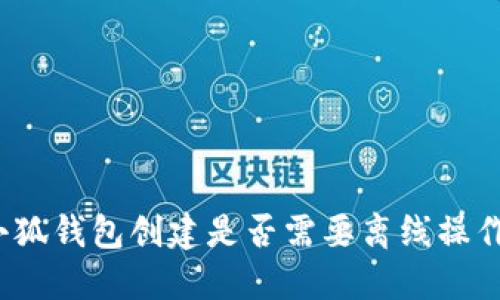小狐錢包創(chuàng)建是否需要離線操作？