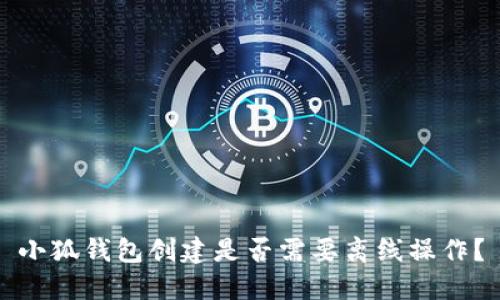 小狐錢包創(chuàng)建是否需要離線操作？