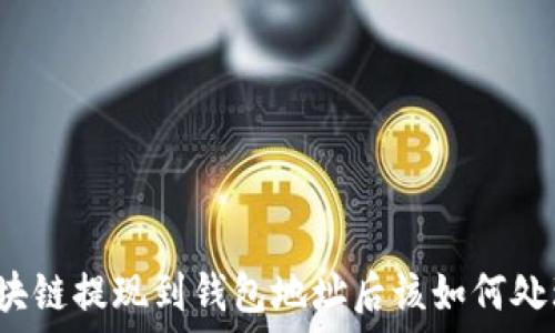    
區(qū)塊鏈提現(xiàn)到錢包地址后該如何處理？