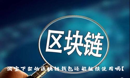 淘寶下架的區(qū)塊鏈錢包還能繼續(xù)使用嗎？