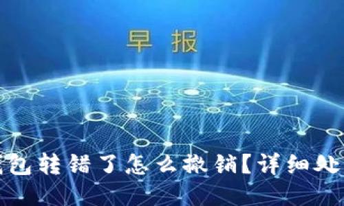 小狐錢包轉(zhuǎn)錯(cuò)了怎么撤銷？詳細(xì)處理攻略