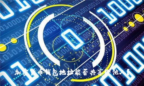 加密貨幣錢包地址能否共享給他人？