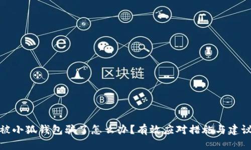 被小狐錢(qián)包騙了怎么辦？有效應(yīng)對(duì)措施與建議