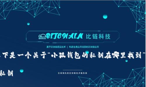 為了符合您的需求，以下是一個(gè)關(guān)于“小狐錢(qián)包的私鑰在哪里找到”的和相關(guān)內(nèi)容的概述。

如何找到小狐錢(qián)包的私鑰