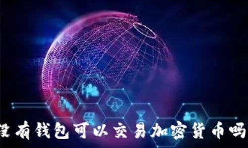  
沒有錢包可以交易加密貨幣嗎？