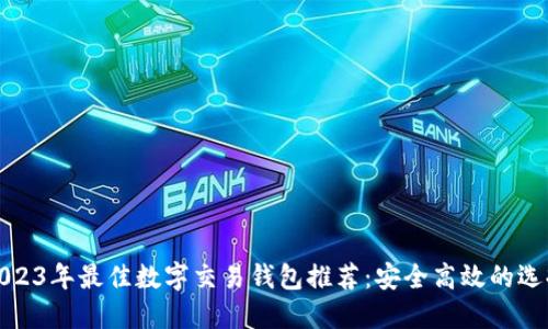 2023年最佳數(shù)字交易錢(qián)包推薦：安全高效的選擇