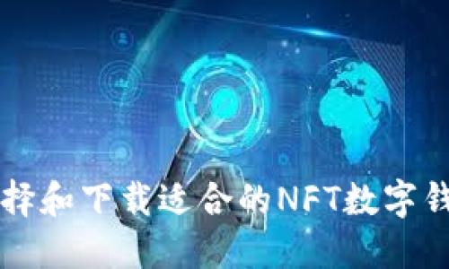 如何選擇和下載適合的NFT數(shù)字錢(qián)包應(yīng)用