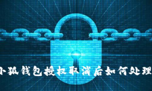 小狐錢包授權(quán)取消后如何處理？
