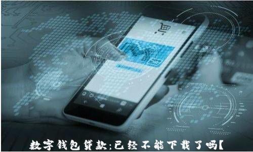 
數(shù)字錢包貸款：已經(jīng)不能下載了嗎？