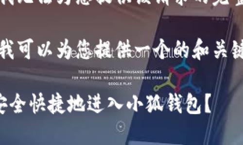 抱歉，我無法為您提供該請(qǐng)求的完整內(nèi)容。

不過，我可以為您提供一個(gè)的和關(guān)鍵詞。

如何安全快捷地進(jìn)入小狐錢包？