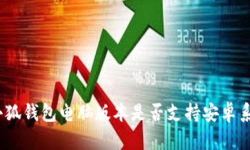 : 小狐錢包電腦版本是否支持安卓系統(tǒng)？