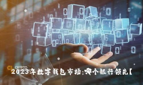 2023年數(shù)字錢包市場：哪個(gè)銀行領(lǐng)先？