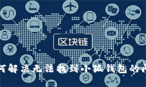 如何解決無(wú)法找到小狐錢包的問題
