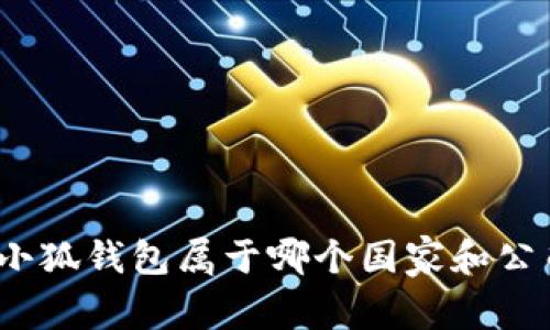 : 小狐錢包屬于哪個國家和公司？
