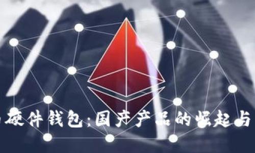 數(shù)字貨幣硬件錢包：國(guó)產(chǎn)產(chǎn)品的崛起與未來展望